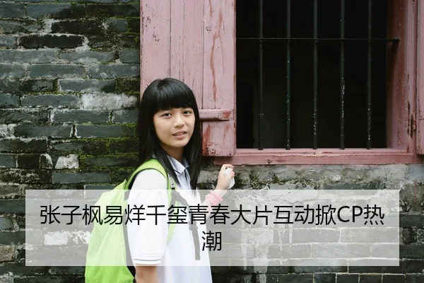 张子枫易烊千玺青春大片互动掀CP热潮